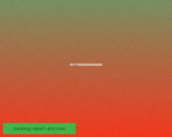 尊龙APP官方下载最新版本下载链接及安装指南